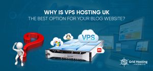Why Is VPS Hosting UK The Best Option For Your Blog Website
